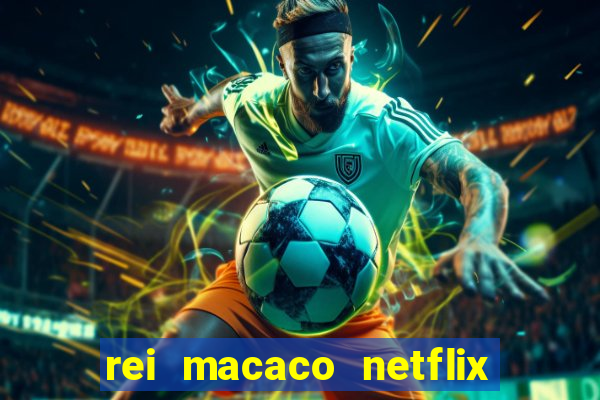 rei macaco netflix 3 temporada